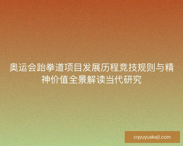 奥运会跆拳道项目发展历程竞技规则与精神价值全景解读当代研究